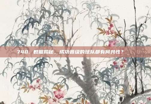 740. 数据揭秘，成功晋级的球队都有何共性？🔍