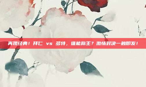 再现经典！拜仁 vs 多特，谁能称王？激情对决一触即发！