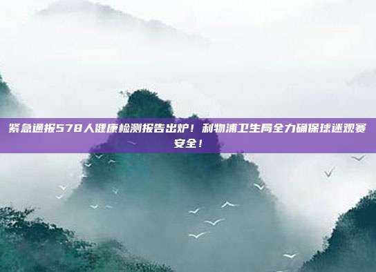 紧急通报578人健康检测报告出炉！利物浦卫生局全力确保球迷观赛安全！