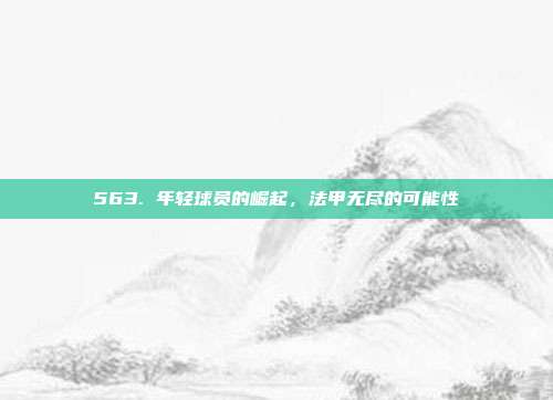 563. 年轻球员的崛起，法甲无尽的可能性