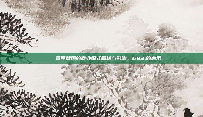 🔍 意甲背后的商业模式解析与影响，693.的启示