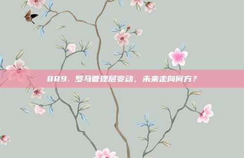 889. 罗马管理层变动，未来走向何方？