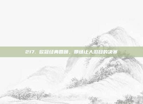 217. 欧冠经典回顾，那场让人泪目的决赛