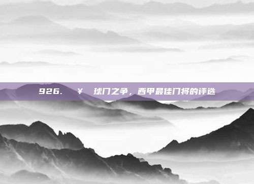 926. 🥅 球门之争，西甲最佳门将的评选