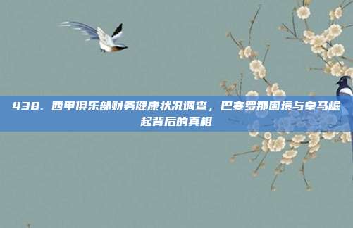 438. 西甲俱乐部财务健康状况调查，巴塞罗那困境与皇马崛起背后的真相