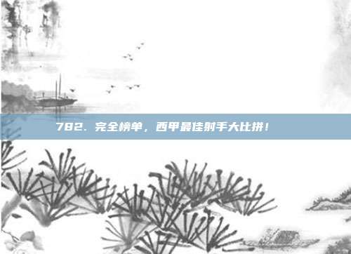 782. 完全榜单，西甲最佳射手大比拼！🎉