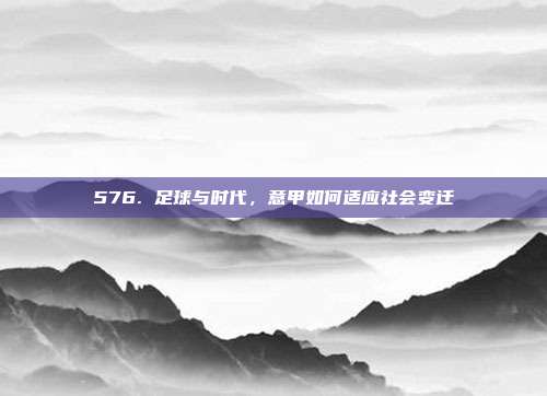 576. 足球与时代，意甲如何适应社会变迁