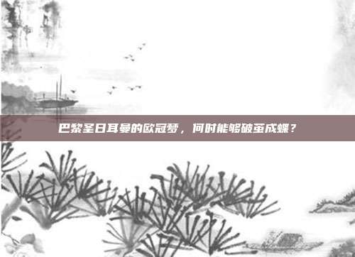 巴黎圣日耳曼的欧冠梦，何时能够破茧成蝶？