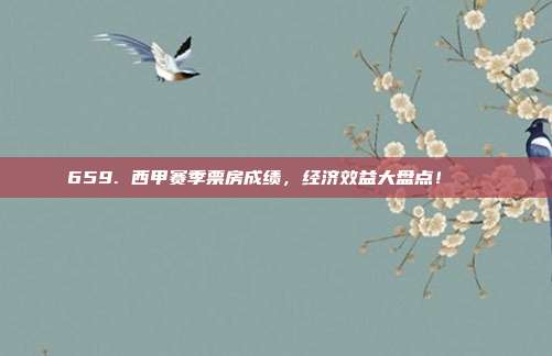 659. 西甲赛季票房成绩，经济效益大盘点！💵