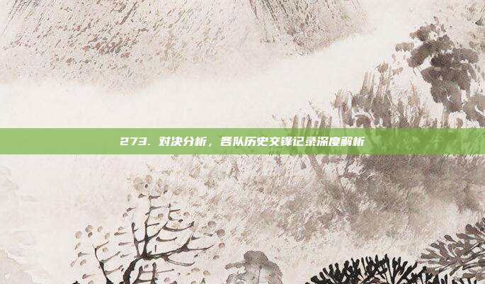 273. 对决分析，各队历史交锋记录深度解析