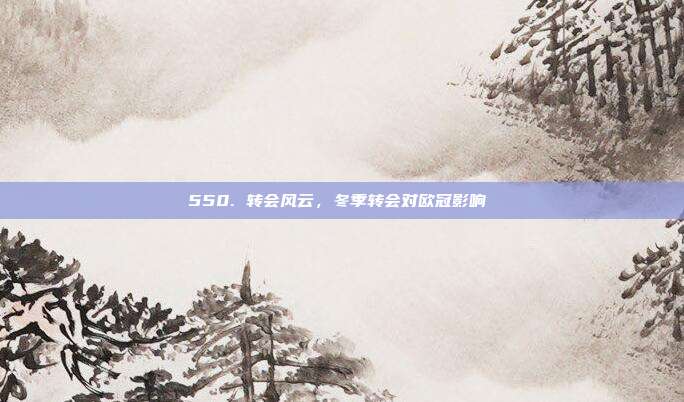 550. 转会风云，冬季转会对欧冠影响❄️