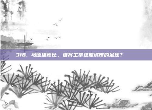 316. 马德里德比，谁将主宰这座城市的足球？🏙️