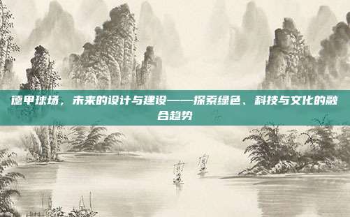 德甲球场，未来的设计与建设——探索绿色、科技与文化的融合趋势