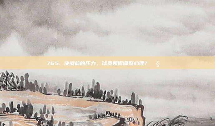 765. 决战前的压力，球员如何调整心理？🧘‍♂️