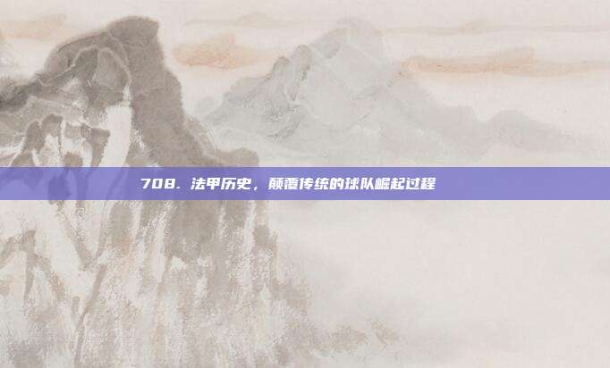 708. 法甲历史，颠覆传统的球队崛起过程 📖