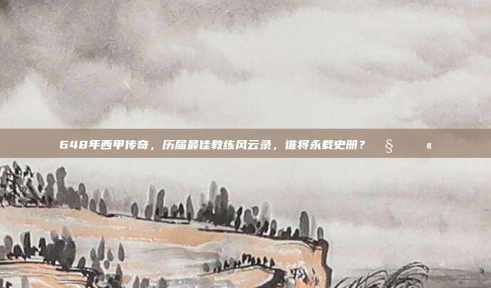 648年西甲传奇，历届最佳教练风云录，谁将永载史册？🧑‍🏫