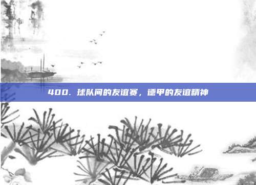 400. 球队间的友谊赛，德甲的友谊精神