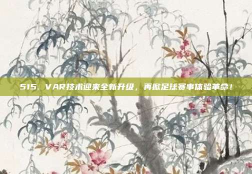 515. VAR技术迎来全新升级，再掀足球赛事体验革命！