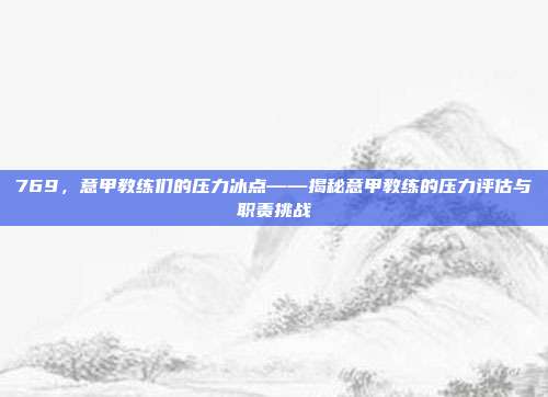 769，意甲教练们的压力冰点——揭秘意甲教练的压力评估与职责挑战