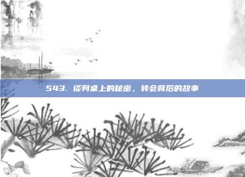 543. 谈判桌上的秘密，转会背后的故事