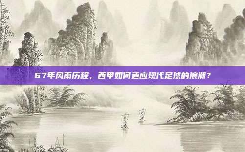 67年风雨历程，西甲如何适应现代足球的浪潮？