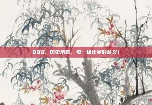 999. 历史承载，每一场比赛的意义！