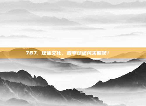 767. 球迷文化，西甲球迷风采回顾！🎊