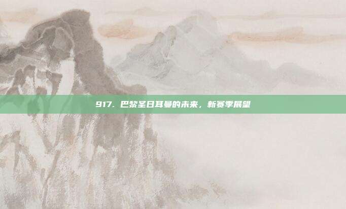 917. 巴黎圣日耳曼的未来，新赛季展望