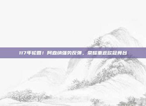 117年轮回！阿森纳强势反弹，荣耀重返欧冠舞台